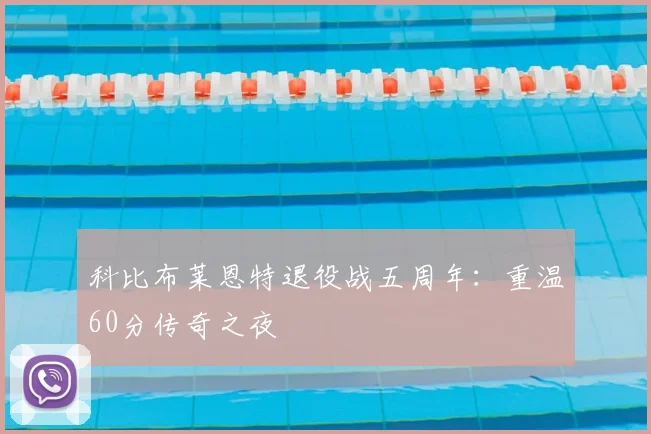 科比布莱恩特退役战五周年：重温60分传奇之夜