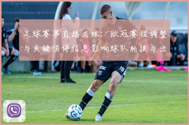 足球赛事直播龙珠：欧冠赛程调整与关键伤停信息影响球队轮换与出线前景