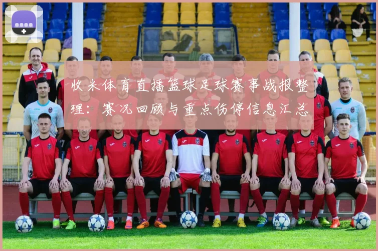 收米体育直播篮球足球赛事战报整理：赛况回顾与重点伤停信息汇总