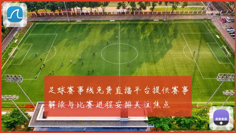 足球赛事线免费直播平台提供赛事解读与比赛进程安排关注焦点
