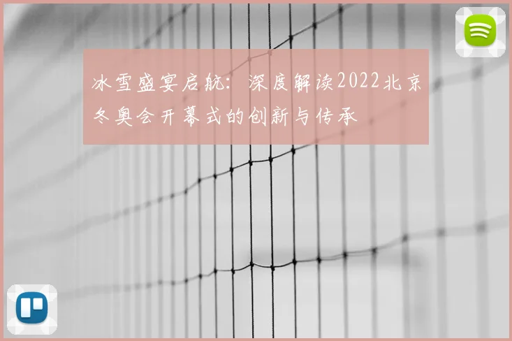冰雪盛宴启航：深度解读2022北京冬奥会开幕式的创新与传承