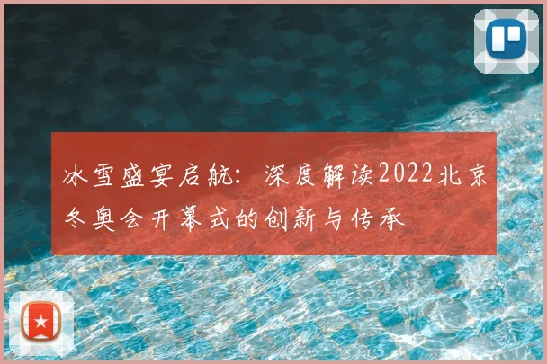 冰雪盛宴启航：深度解读2022北京冬奥会开幕式的创新与传承
