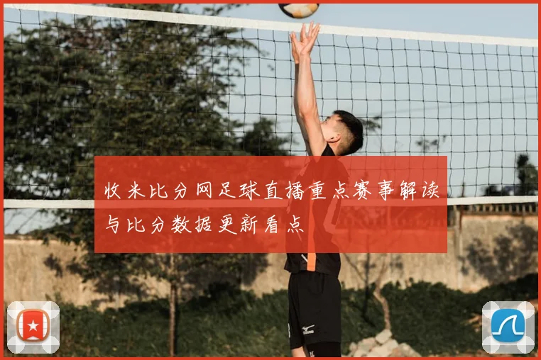 收米比分网足球直播重点赛事解读与比分数据更新看点