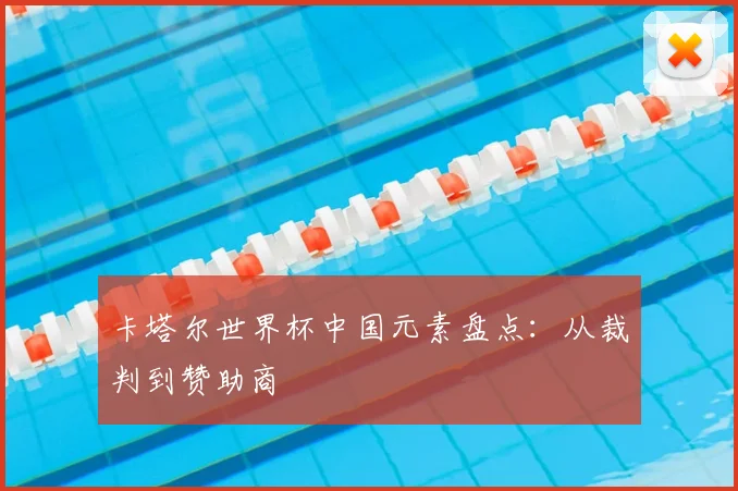 卡塔尔世界杯中国元素盘点:从裁判到赞助商