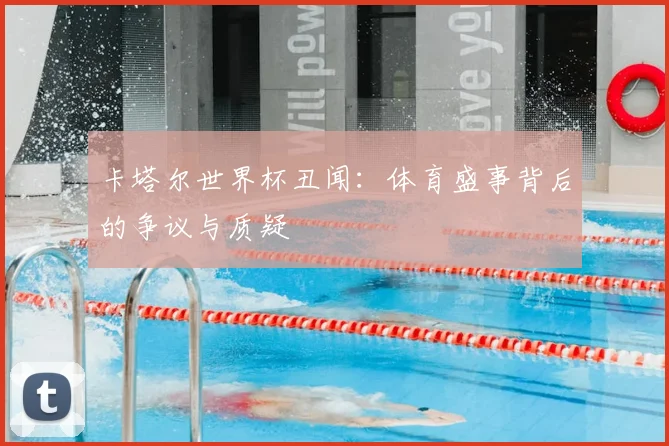 卡塔尔世界杯丑闻:体育盛事背后的争议与质疑