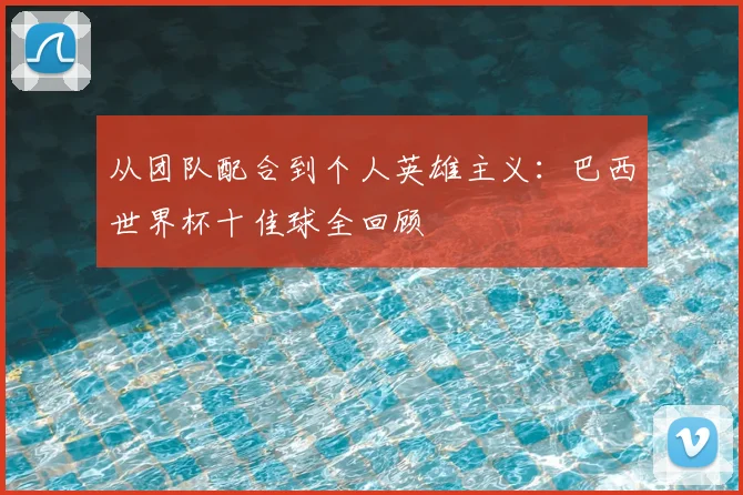 从团队配合到个人英雄主义:巴西世界杯十佳球全回顾