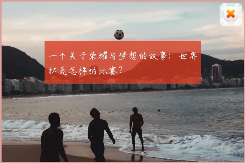 一个关于荣耀与梦想的故事:世界杯是怎样的比赛?