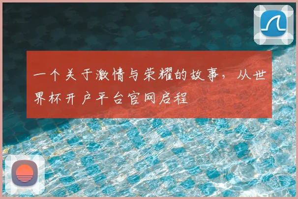 一个关于激情与荣耀的故事，从世界杯开户平台官网启程