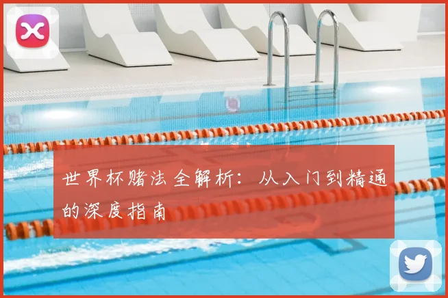 世界杯赌法全解析：从入门到精通的深度指南